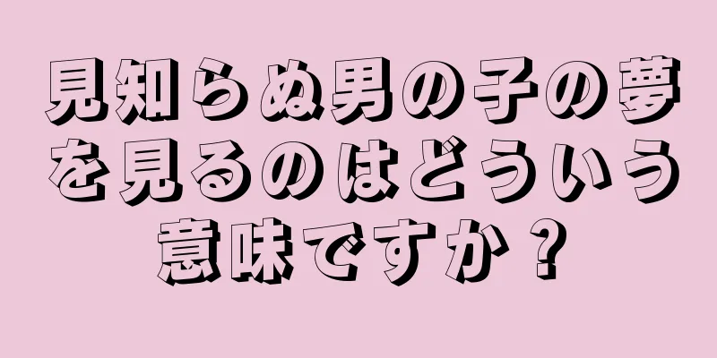 見知らぬ男の子の夢を見るのはどういう意味ですか？