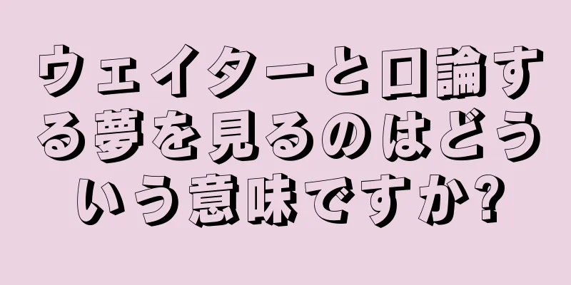ウェイターと口論する夢を見るのはどういう意味ですか?