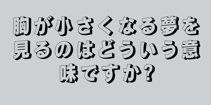胸が小さくなる夢を見るのはどういう意味ですか?