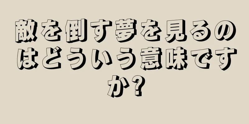 敵を倒す夢を見るのはどういう意味ですか?