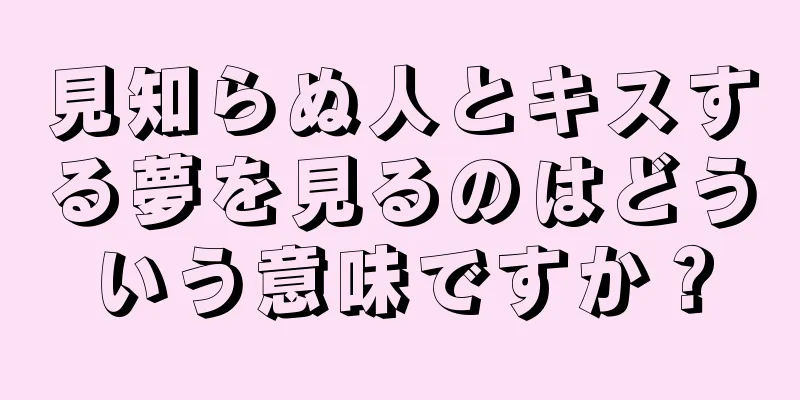 見知らぬ人とキスする夢を見るのはどういう意味ですか？