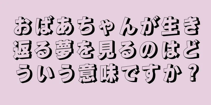 おばあちゃんが生き返る夢を見るのはどういう意味ですか？