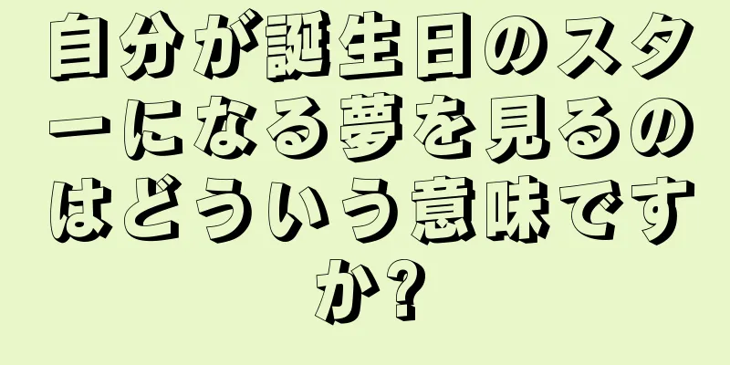自分が誕生日のスターになる夢を見るのはどういう意味ですか?