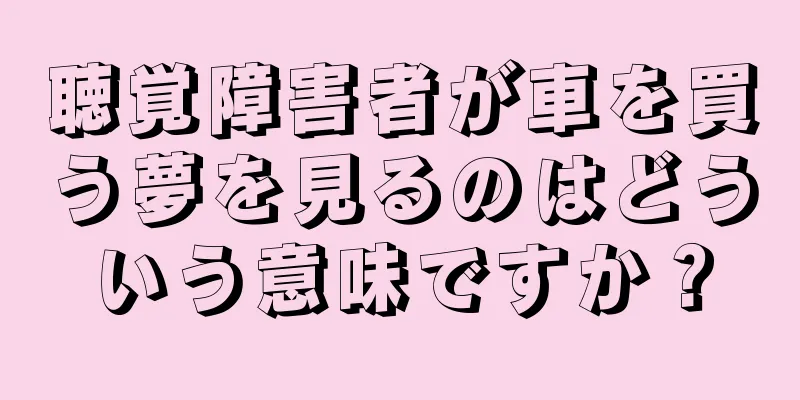 聴覚障害者が車を買う夢を見るのはどういう意味ですか？