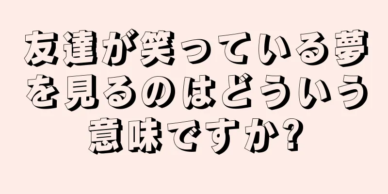 友達が笑っている夢を見るのはどういう意味ですか?