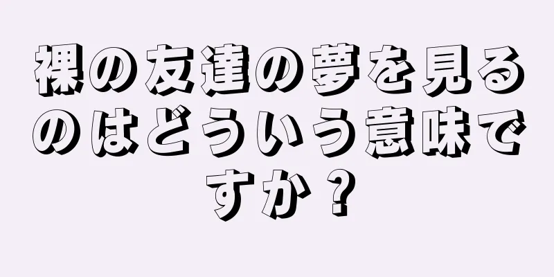 裸の友達の夢を見るのはどういう意味ですか？