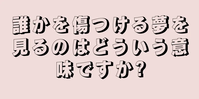 誰かを傷つける夢を見るのはどういう意味ですか?