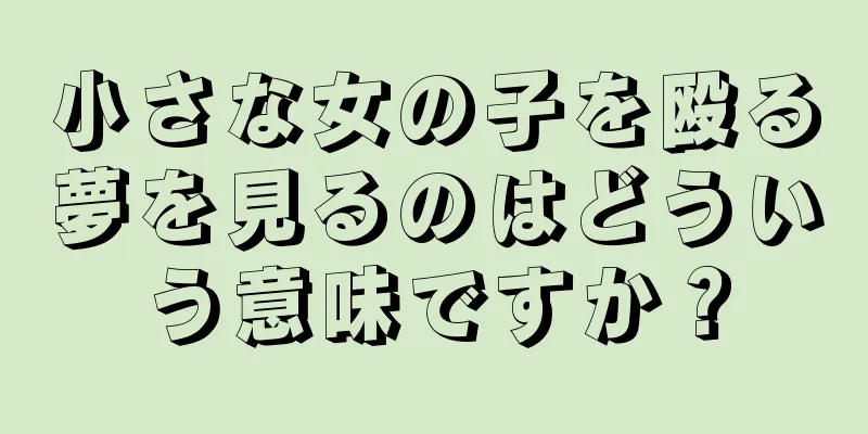 小さな女の子を殴る夢を見るのはどういう意味ですか？