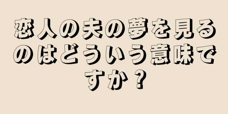 恋人の夫の夢を見るのはどういう意味ですか？