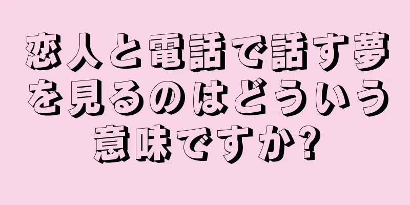 恋人と電話で話す夢を見るのはどういう意味ですか?