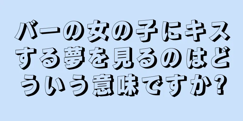 バーの女の子にキスする夢を見るのはどういう意味ですか?