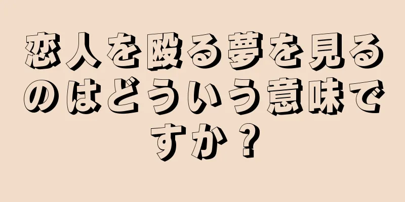恋人を殴る夢を見るのはどういう意味ですか？