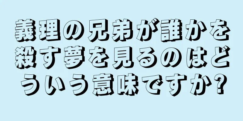 義理の兄弟が誰かを殺す夢を見るのはどういう意味ですか?