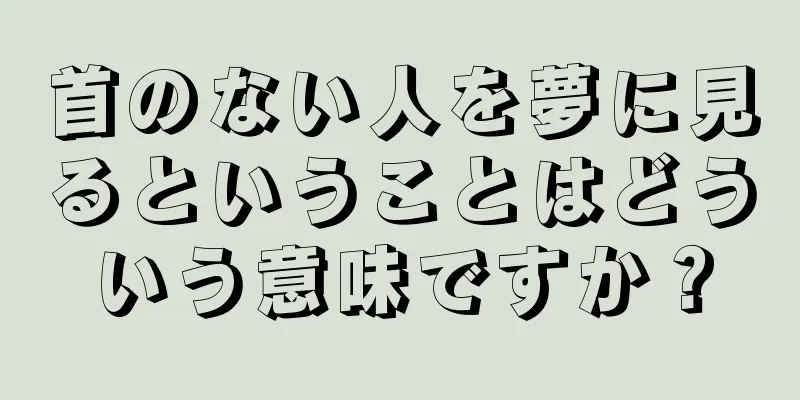 首のない人を夢に見るということはどういう意味ですか？