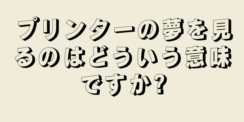 プリンターの夢を見るのはどういう意味ですか?