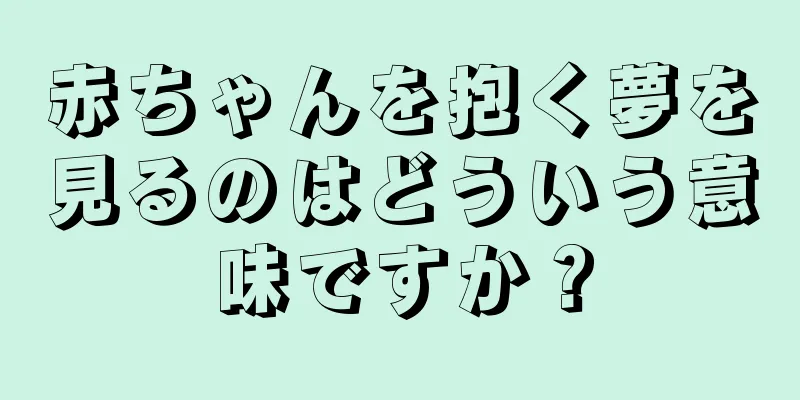 赤ちゃんを抱く夢を見るのはどういう意味ですか？