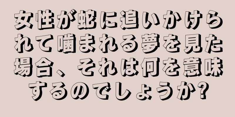 女性が蛇に追いかけられて噛まれる夢を見た場合、それは何を意味するのでしょうか?