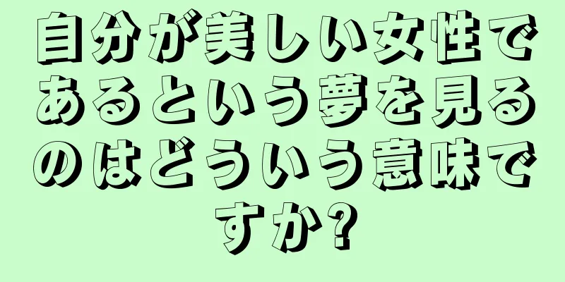 自分が美しい女性であるという夢を見るのはどういう意味ですか?