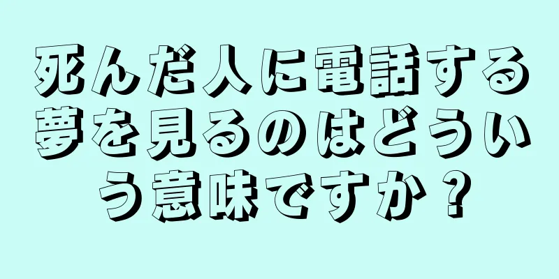 死んだ人に電話する夢を見るのはどういう意味ですか？