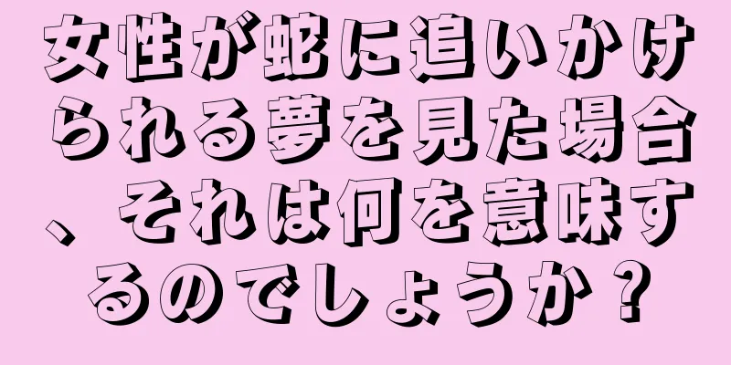 女性が蛇に追いかけられる夢を見た場合、それは何を意味するのでしょうか？