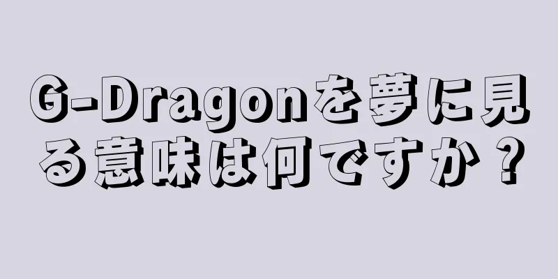 G-Dragonを夢に見る意味は何ですか？