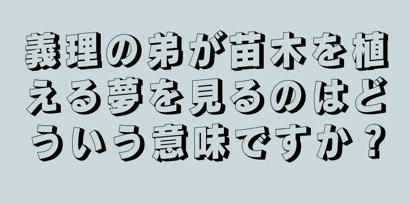 義理の弟が苗木を植える夢を見るのはどういう意味ですか？