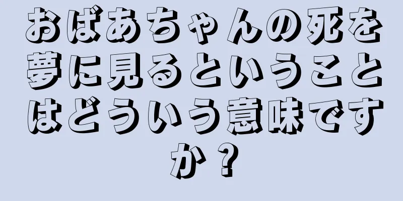 おばあちゃんの死を夢に見るということはどういう意味ですか？