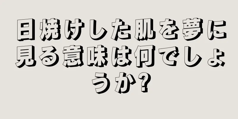 日焼けした肌を夢に見る意味は何でしょうか?