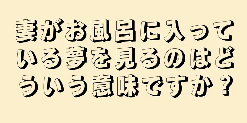 妻がお風呂に入っている夢を見るのはどういう意味ですか？