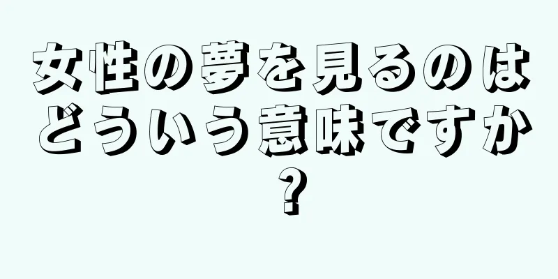 女性の夢を見るのはどういう意味ですか？