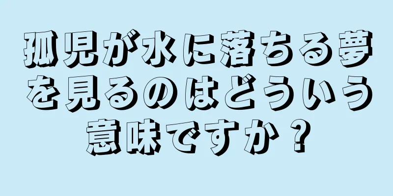 孤児が水に落ちる夢を見るのはどういう意味ですか？