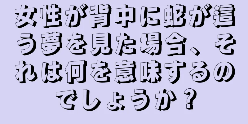 女性が背中に蛇が這う夢を見た場合、それは何を意味するのでしょうか？