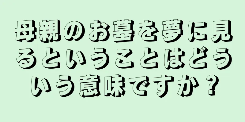 母親のお墓を夢に見るということはどういう意味ですか？