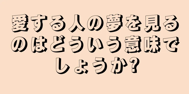 愛する人の夢を見るのはどういう意味でしょうか?