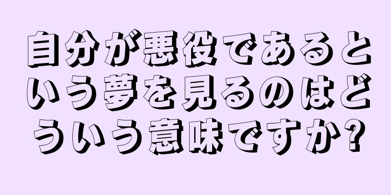 自分が悪役であるという夢を見るのはどういう意味ですか?