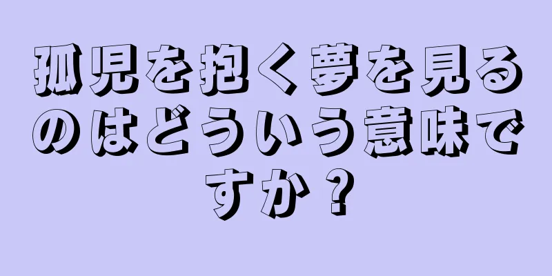 孤児を抱く夢を見るのはどういう意味ですか？