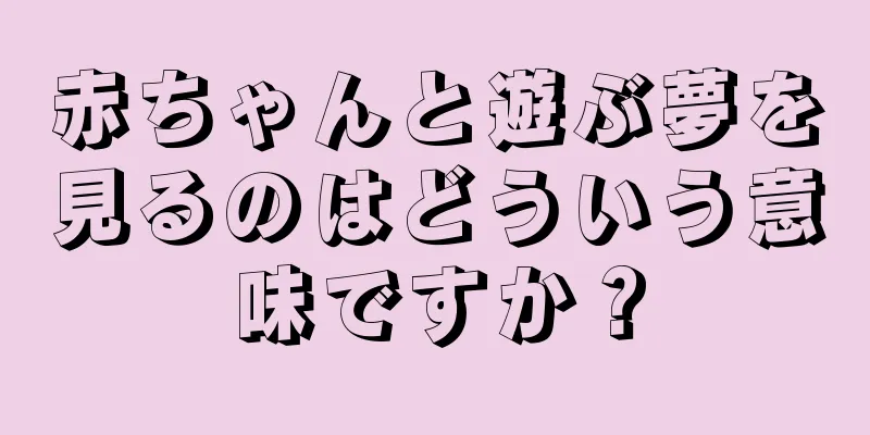赤ちゃんと遊ぶ夢を見るのはどういう意味ですか？
