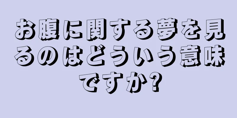 お腹に関する夢を見るのはどういう意味ですか?