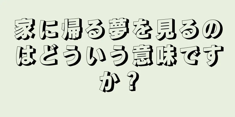 家に帰る夢を見るのはどういう意味ですか？