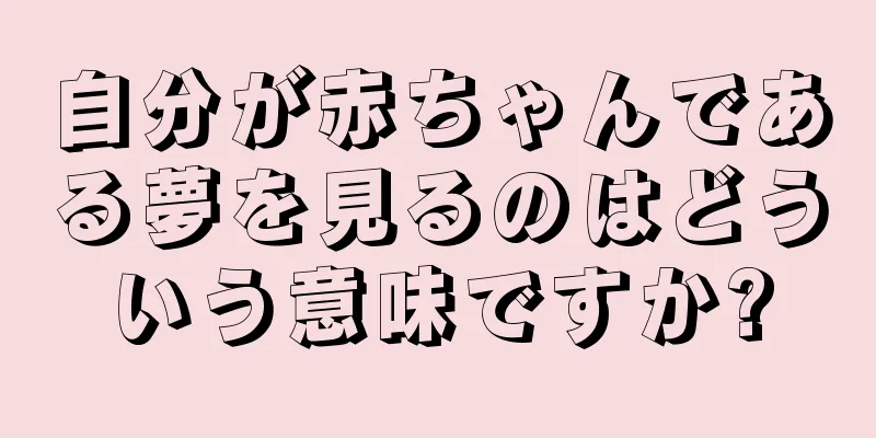 自分が赤ちゃんである夢を見るのはどういう意味ですか?
