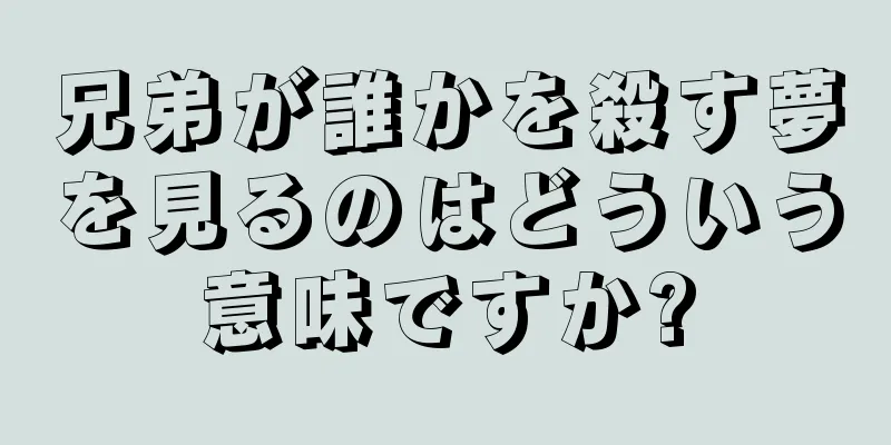 兄弟が誰かを殺す夢を見るのはどういう意味ですか?