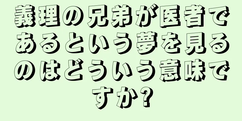 義理の兄弟が医者であるという夢を見るのはどういう意味ですか?