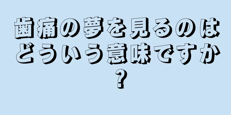 歯痛の夢を見るのはどういう意味ですか？