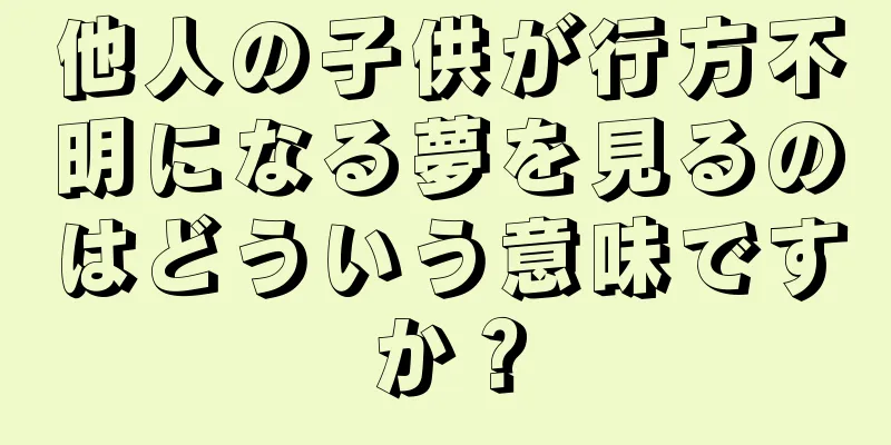 他人の子供が行方不明になる夢を見るのはどういう意味ですか？