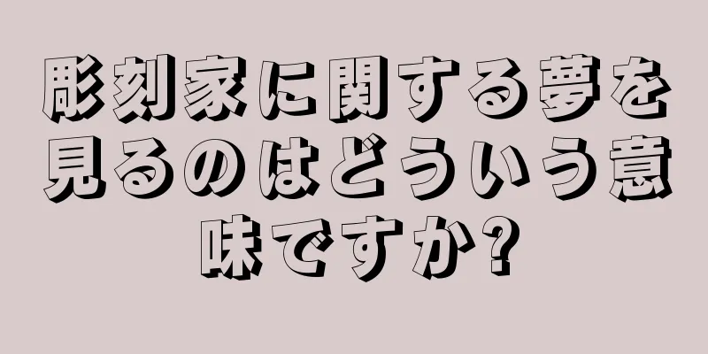 彫刻家に関する夢を見るのはどういう意味ですか?