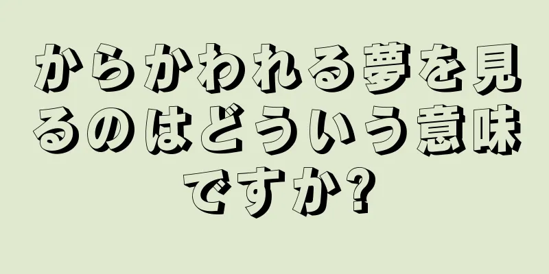 からかわれる夢を見るのはどういう意味ですか?