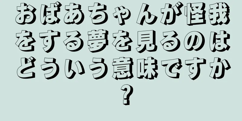 おばあちゃんが怪我をする夢を見るのはどういう意味ですか？
