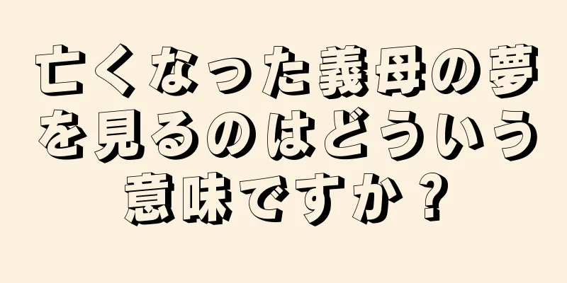 亡くなった義母の夢を見るのはどういう意味ですか？