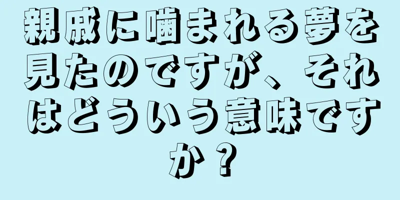 親戚に噛まれる夢を見たのですが、それはどういう意味ですか？