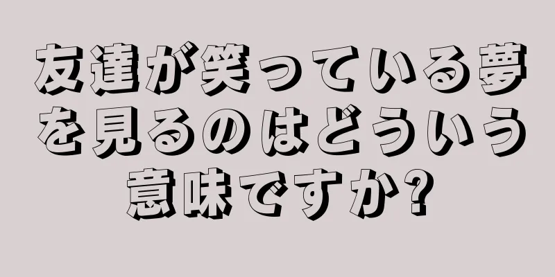 友達が笑っている夢を見るのはどういう意味ですか?